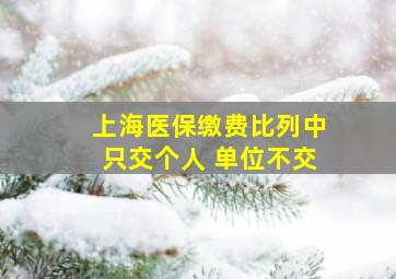 上海医保缴费比列中只交个人 单位不交